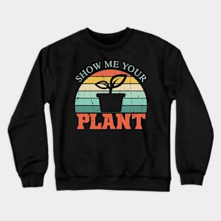 Show Me Your Plant Funny Plants Lover Gift Crewneck Sweatshirt